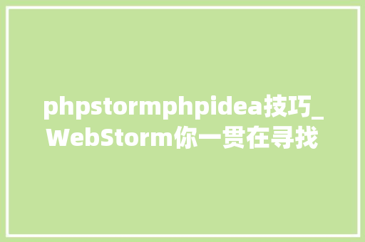 phpstormphpidea技巧_WebStorm你一贯在寻找的前端开拓 IDE