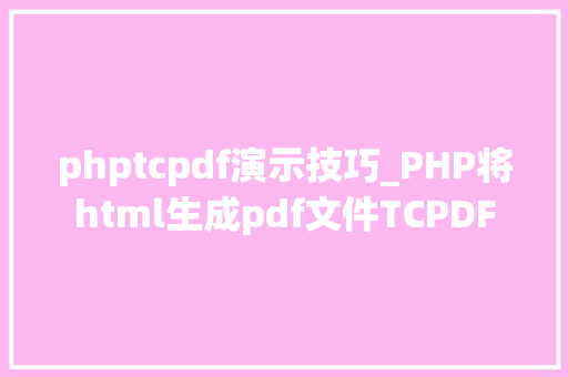 phptcpdf演示技巧_PHP将html生成pdf文件TCPDF