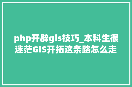 php开辟gis技巧_本科生很迷茫GIS开拓这条路怎么走