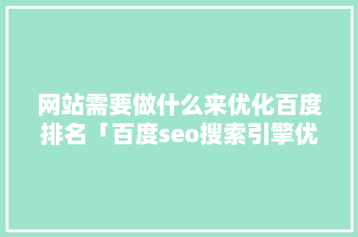 网站需要做什么来优化百度排名「百度seo搜索引擎优化」