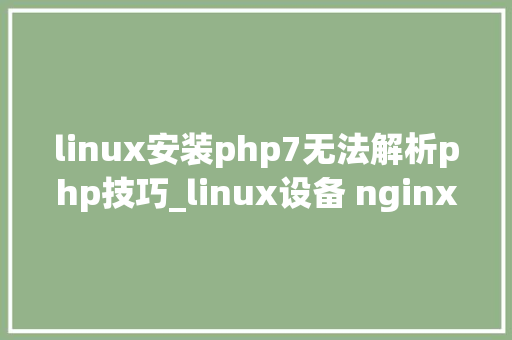 linux安装php7无法解析php技巧_linux设备 nginxconf 有误导致_SERVER的 PATH_INFO 无法获取
