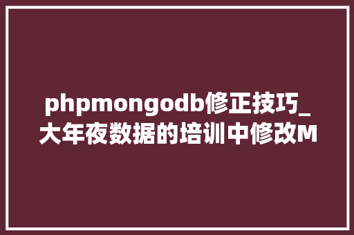 phpmongodb修正技巧_大年夜数据的培训中修改MongoDB数据类型的讲解