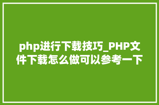php进行下载技巧_PHP文件下载怎么做可以参考一下它