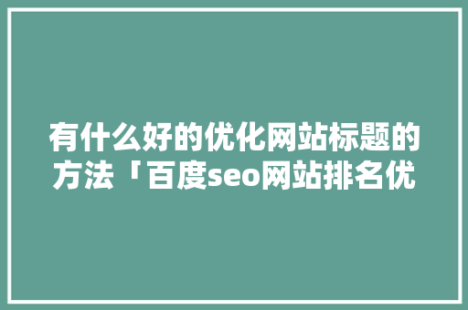 有什么好的优化网站标题的方法「百度seo网站排名优化方案」