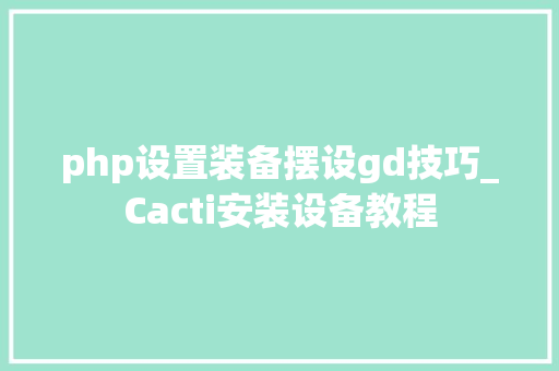 php设置装备摆设gd技巧_Cacti安装设备教程