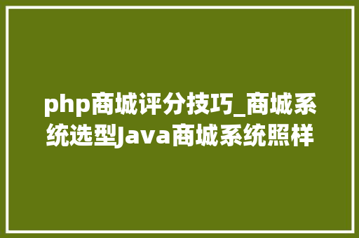 php商城评分技巧_商城系统选型Java商城系统照样PHP商城系统好
