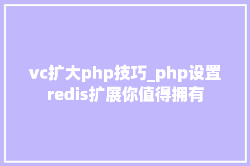 vc扩大php技巧_php设置redis扩展你值得拥有