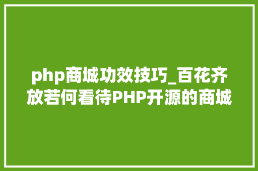 php商城功效技巧_百花齐放若何看待PHP开源的商城