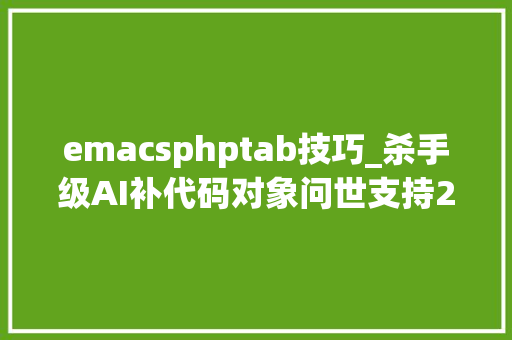 emacsphptab技巧_杀手级AI补代码对象问世支持23种措辞5种编辑器轨范员沸腾了