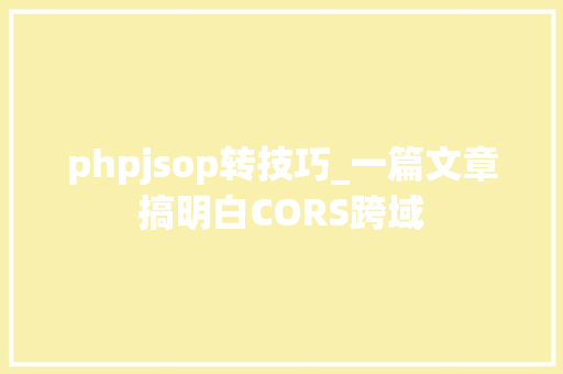 phpjsop转技巧_一篇文章搞明白CORS跨域