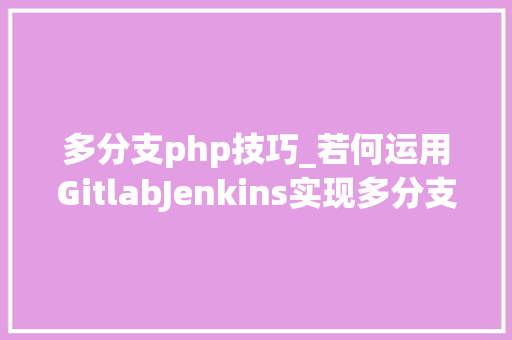 多分支php技巧_若何运用GitlabJenkins实现多分支自动自力支配