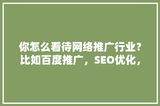 你怎么看待网络推广行业？比如百度推广，SEO优化，可以分析一下发展前景怎么样吗「百度seo正规优化」