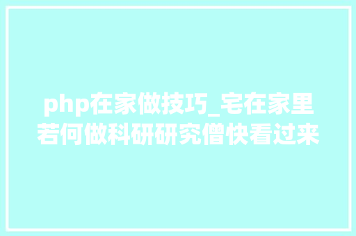 php在家做技巧_宅在家里若何做科研研究僧快看过来