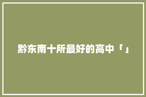 黔东南十所最好的高中「」 黔东南十所最好的高中「」 网站推广
