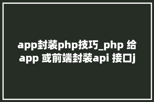 app封装php技巧_php 给app 或前端封装api 接口json格式