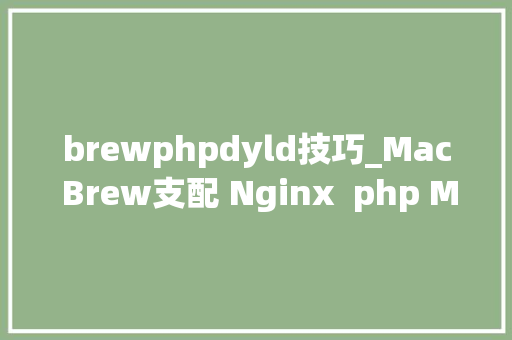 brewphpdyld技巧_Mac Brew支配 Nginx  php Mysql  phpMyAdmin 情形