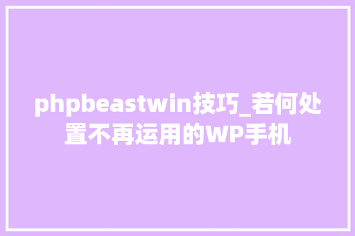 phpbeastwin技巧_若何处置不再运用的WP手机