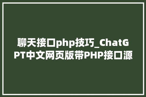 聊天接口php技巧_ChatGPT中文网页版带PHP接口源码