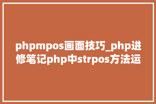 phpmpos画面技巧_php进修笔记php中strpos方法运用笔记