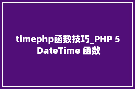 timephp函数技巧_PHP 5 DateTime 函数 timephp函数技巧_PHP 5 DateTime 函数