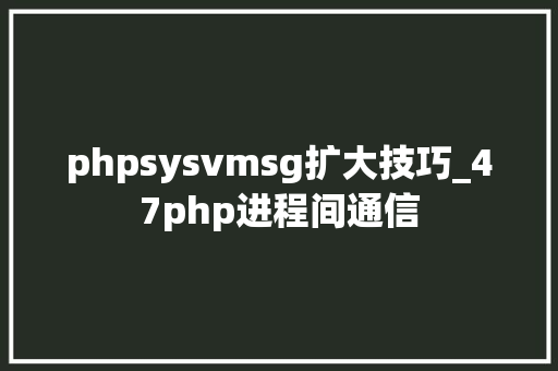 phpsysvmsg扩大技巧_47php进程间通信
