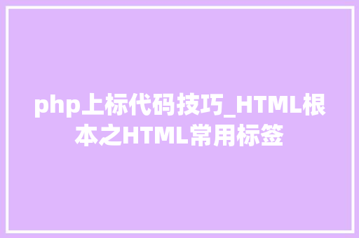 php上标代码技巧_HTML根本之HTML常用标签