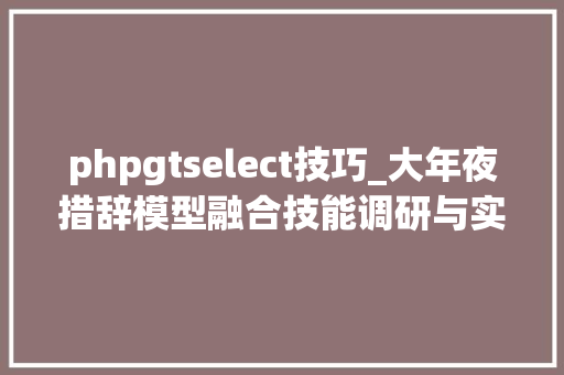 phpgtselect技巧_大年夜措辞模型融合技能调研与实践指南