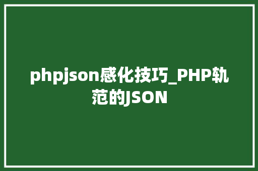 phpjson感化技巧_PHP轨范的JSON