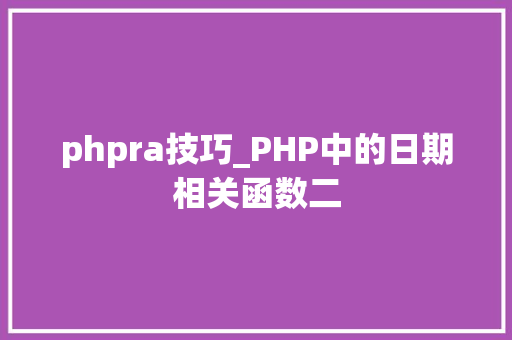 phpra技巧_PHP中的日期相关函数二