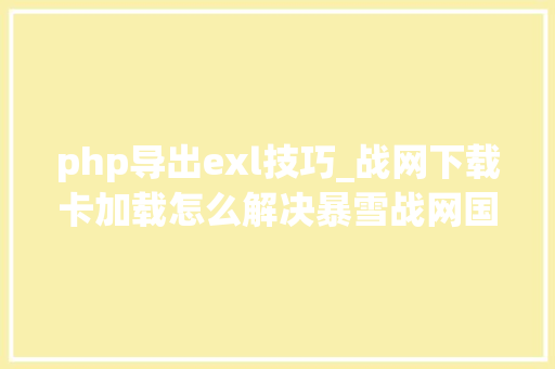 php导出exl技巧_战网下载卡加载怎么解决暴雪战网国际服下载卡加载解决方法