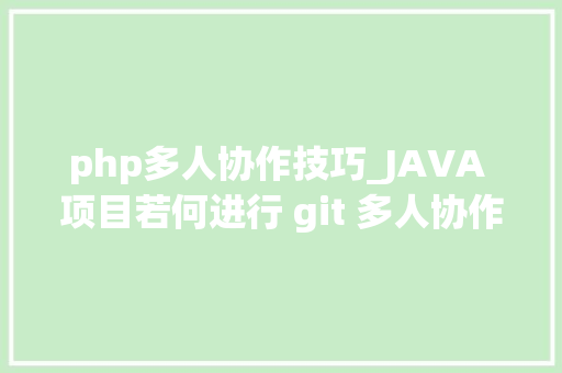 php多人协作技巧_JAVA 项目若何进行 git 多人协作开拓
