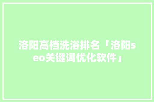 洛阳高档洗浴排名「洛阳seo关键词优化软件」