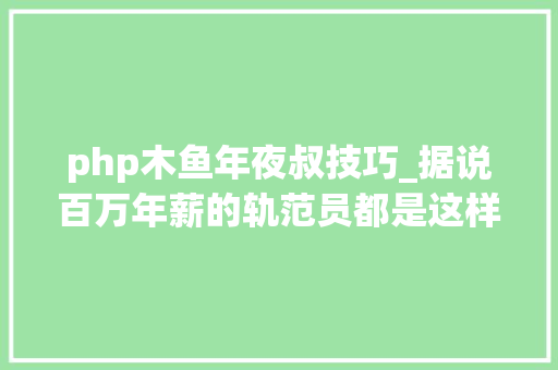 php木鱼年夜叔技巧_据说百万年薪的轨范员都是这样开悟的