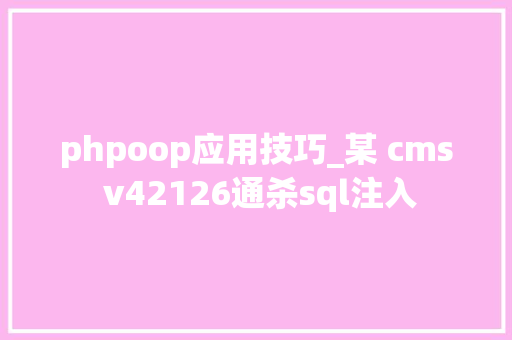 phpoop应用技巧_某 cms v42126通杀sql注入