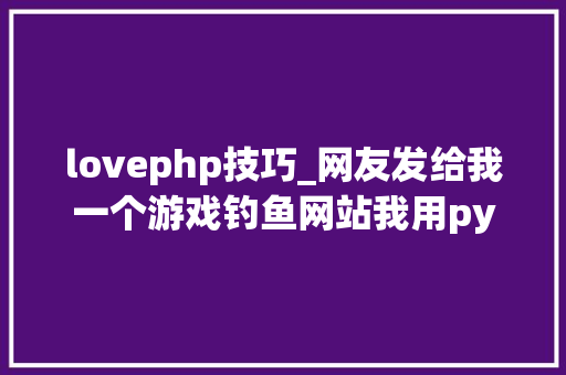 lovephp技巧_网友发给我一个游戏钓鱼网站我用python渗透了该网站所有信息