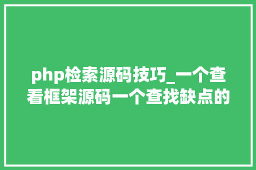 php检索源码技巧_一个查看框架源码一个查找缺点的小对象你用了吗