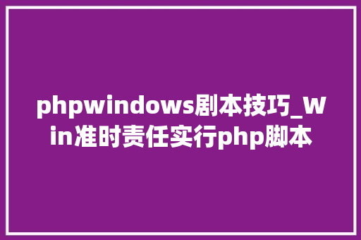 phpwindows剧本技巧_Win准时责任实行php脚本