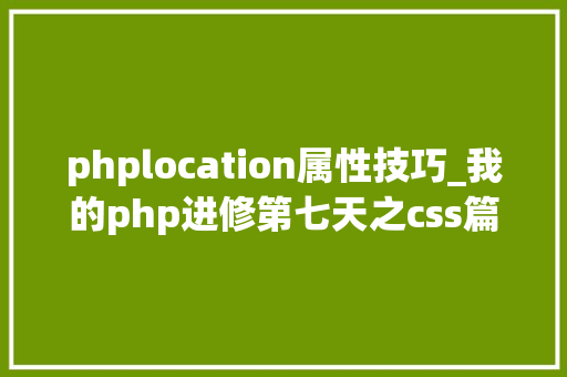 phplocation属性技巧_我的php进修第七天之css篇css相对定位绝对定位属性