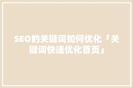 SEO的关键词如何优化「关键词快速优化首页」