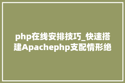 php在线安排技巧_快速搭建Apachephp支配情形绝无废话