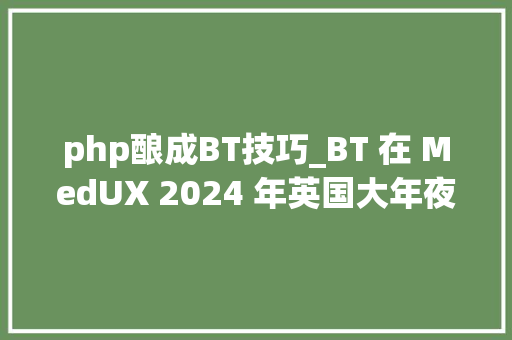 php酿成BT技巧_BT 在 MedUX 2024 年英国大年夜型宽带 ISP 机能研究申报中名列前茅