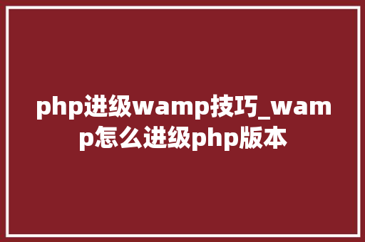 php进级wamp技巧_wamp怎么进级php版本