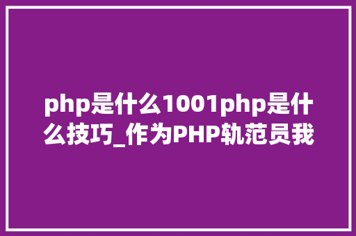 php是什么1001php是什么技巧_作为PHP轨范员我是怎么理解成长的