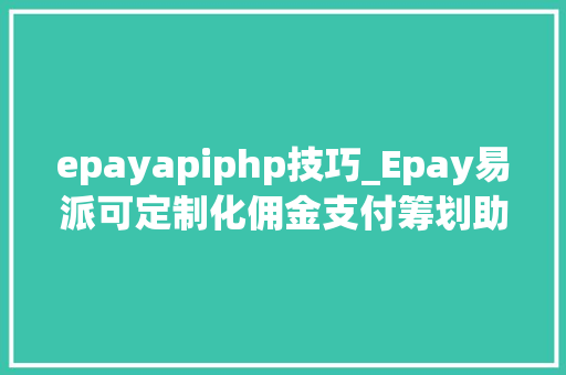 epayapiphp技巧_Epay易派可定制化佣金支付筹划助力社交出海APP主播收益变现