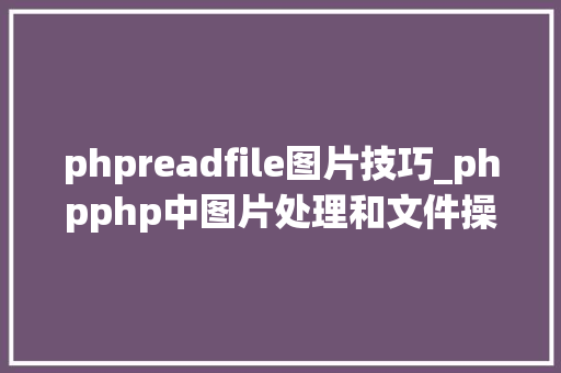 phpreadfile图片技巧_phpphp中图片处理和文件操作的方法小结附代码