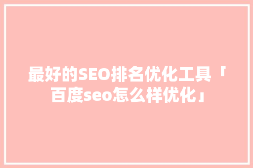 最好的SEO排名优化工具「百度seo怎么样优化」