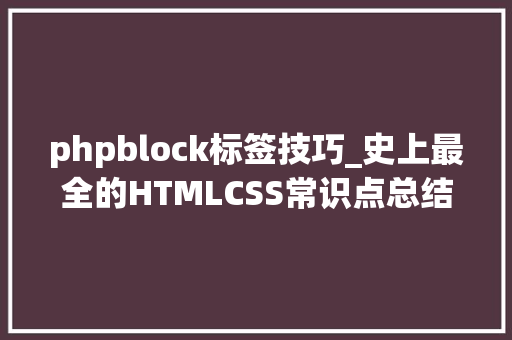 phpblock标签技巧_史上最全的HTMLCSS常识点总结浅近易懂。适合入门新手