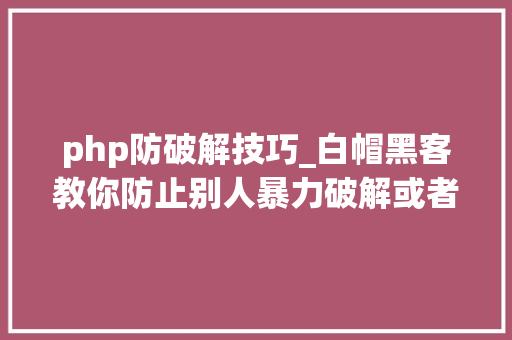 php防破解技巧_白帽黑客教你防止别人暴力破解或者泼皮爬虫