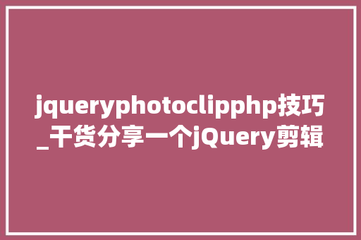 jqueryphotoclipphp技巧_干货分享一个jQuery剪辑图片插件适用于移动端和PC端