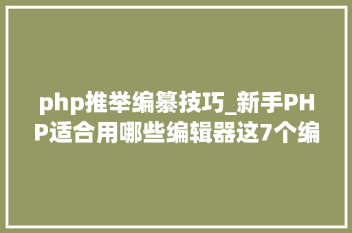 php推举编纂技巧_新手PHP适合用哪些编辑器这7个编辑器很适合新手PHP轨范员